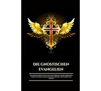 DIE GNOSTISCHEN EVANGELIEN: Die geheime Weisheit der Nag Hammadi Schriften und die verborgenen Lehren von Thomas, Maria Magdalena, Philippus, der ... (German Edition) (Die Alten Schriftrollen)