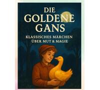 Die goldene Gans - Klassisches Märchen über Mut & Magie: Ein zauberhaftes Gute-Nacht-Abenteuer für Kinder