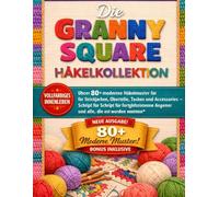 DIE GRANNY SQUARE HÄKELKOLLEKTION: Über 80 moderne Häkelmuster für Strickjacken, Oberteile, Taschen und Accessoires - Schritt für Schritt für fortgeschrittene Anfänger und alle, die es werden wollen
