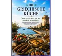 Die Griechische Küche - Über 300 authentische griechische Rezepte: Das große Kochbuch mit traditionellen Familienrezepten, mediterranen Klassikern und Spezialitäten aus ganz Griechenland