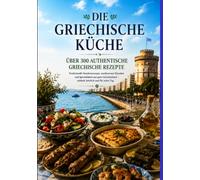 Die Griechische Küche - Über 300 authentische griechische Rezepte: Das große Kochbuch mit traditionellen Familienrezepten, mediterranen Klassikern und Spezialitäten aus ganz Griechenland