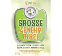 DIE GROSSE ABNEHMBIBEL: Die effektivsten Strategien für überwältigende Abnehmerfolge - Erreichen Sie mit diesem motivierenden Fit & Schlank Programm Ihre körperlichen Ziele ganz einfach in Rekordzeit