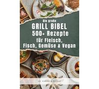 Die große Grillbibel - 500+ Rezepte für Fleisch, Fisch, Gemüse & Vegan: Das XXL BBQ-Buch für jede Grillrunde: klassisch, vegetarisch & vegan - perfekt für Sommer & Outdoor (Grill- & Sommerrezepte)