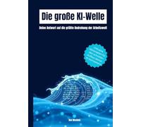 Die große KI-Welle: Deine Antwort auf die größte Bedrohung der Arbeitswelt (Chancen, Risiken, Strategien)
