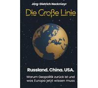 Die große Linie: Russland. China. USA. Warum Geopolitik zurück ist und was Europa jetzt wissen muss