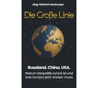 Die große Linie: Russland. China. USA. Warum Geopolitik zurück ist und was Europa jetzt wissen muss
