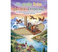 Die große Reise der drei Entdecker: Ein Abenteuerbuch für kleine Entdecker und große Träumer! (Die Abenteuergeschichten von Waschbär, Eichhörnchen und Maus)