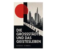 Die Großstädte und das Geistesleben: Urbane Soziologie um 1900: Geldwirtschaft, Nervenreize und Individualisierung in der modernen Metropole