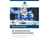 Die Grundlagen Der Unternehmensführung: EIN PRAKTISCHER LEITFADEN FÜR DIE FÜHRUNG UND DAS WACHSTUM VON ORGANISATIONEN