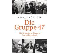 Die Gruppe 47: Als die deutsche Literatur Geschichte schrieb