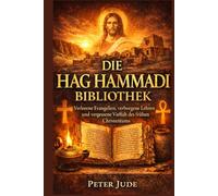 DIE HAG HAMMADI BIBLIOTHEK: Verlorene Evangelien, verborgene Lehren und vergessene Vielfalt des frühen Christentums