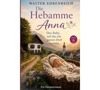 Die Hebamme Anna - Band 6: Das Baby, auf das ein ganzes Dorf wartete - Ein bewegender Heimatroman über neues Leben, alte Wunden und die Hoffnung, dass etwas weitergeht