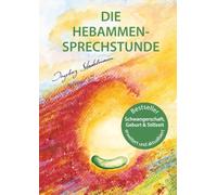 Die Hebammen-Sprechstunde: Schwangerschaft, Geburt, Wochenbett, Stillzeit - eine einfühlsame Begleitung mit Aromatherapie, Bachblüten, Homöopathie und Pflanzenheilkunde