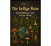 Die Heilige Reise - Meisterpflanzen rund um den Globus