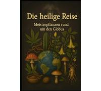 Die Heilige Reise - Meisterpflanzen rund um den Globus