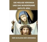 Die heilige Veronika und das wundersame Antlitz Jesu: DER SCHLEIM DER VERONIKA
