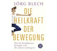 Die Heilkraft der Bewegung: Wie Sie Krankheiten besiegen und Ihr Leben verlängern