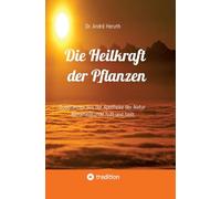 Die Heilkraft der Pflanzen: Substanzen aus der Apotheke der Natur Naturheilkunde hilft und heilt