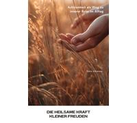 Die heilsame Kraft kleiner Freuden: Achtsamkeit als Weg zu innerer Ruhe im Alltag