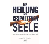 Die Heilung der gespaltenen Seele: Die Alchemie von Licht und Schatten: Schattenarbeit zur Überwindung innerer Spaltung - Ein Leitfaden für ... Trauma-Heilung und spirituelle Souveränität