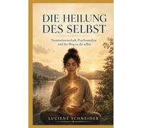 Die Heilung des Selbst: Neurowissenschaft, Psychoanalyse und der Weg zurück zu sich selbst