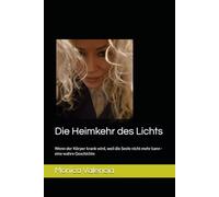 Die Heimkehr des Lichts: Wenn der Körper krank wird, weil die Seele nicht mehr kann -eine wahre Geschichte