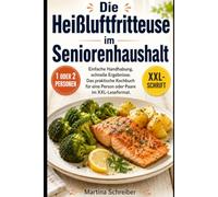 Die Heißluftfritteuse im Seniorenhaushalt: Einfache Handhabung, schnelle Ergebnisse. Das praktische Kochbuch für eine Person oder Paare im XXL-Leseformat.