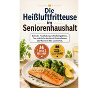 Die Heißluftfritteuse im Seniorenhaushalt: Einfache Handhabung, schnelle Ergebnisse. Das praktische Kochbuch für eine Person oder Paare im XXL-Leseformat.