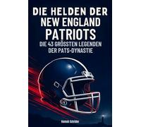 Die Helden der New England Patriots: Die 43 größten Legenden der Pats-Dynastie