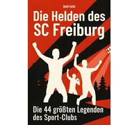 Die Helden des SC Freiburg: Die 44 größten Legenden des Sport-Clubs