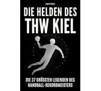 Die Helden des THW Kiel: Die 37 größten Legenden des Handball-Rekordmeisters