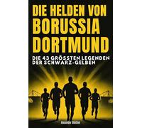 Die Helden von Borussia Dortmund: Die 43 größten Legenden der Schwarz-Gelben