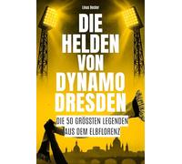 Die Helden von Dynamo Dresden: Die 50 größten Legenden aus dem Elbflorenz