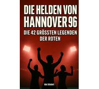 Die Helden von Hannover 96: Die 42 größten Legenden der Roten