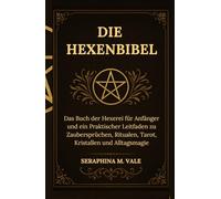 Die Hexenbibel: Das Buch der Hexerei für Anfänger und ein Praktischer Leitfaden zu Zaubersprüchen, Ritualen, Tarot, Kristallen und Alltagsmagie