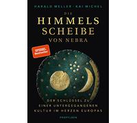 Die Himmelsscheibe von Nebra: Der Schlüssel zu einer untergegangenen Kultur im Herzen Europas