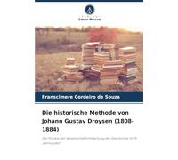 Die historische Methode von Johann Gustav Droysen (1808-1884): Der Prozess der Wissenschaftlichmachung der Geschichte im 19. Jahrhundert