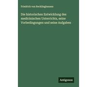 Die historischen Entwicklung des medicinischen Unterrichts, seine Vorbedingungen und seine Aufgaben