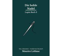 Die hohle Nadel: Arsène Lupins großes Geheimnis an den Klippen von Étretat - modern neu übersetzt nach Maurice Leblanc - vollständig überarbeitete 2. Edition