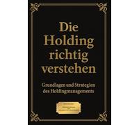 Die Holding richtig verstehen: Grundlagen und Strategien des Holdingmanagements