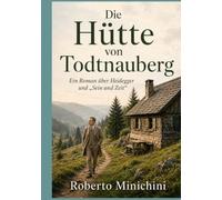 Die Hütte von Todtnauberg: Ein Roman über Heidegger und „Sein und Zeit“