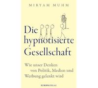 Die hypnotisierte Gesellschaft: Wie unser Denken von Politik, Medien und Werbung gelenkt wird