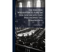 Die Idee Der Wiedervergeltung in Der Geschichte Und Philosophie Des Strafrechts