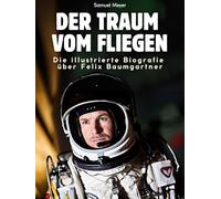 Die illustrierte Biografie über Felix Baumgartner: Der Traum vom Fliegen. Hochwertige Hardcoverausgabe