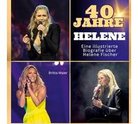 Die illustrierte Biografie über Helene Fischer: 40 Jahre Helene. Gratulation zum Geburtstag. Das Buch für Tour und Album.