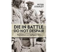 Die in Battle, Do not Despair: The Indians on Gallipoli 1915
