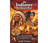 Die Indianer Nordamerikas: Sioux Cherokee Navajo und Hopi Geschichte Kultur Sprache Traditionen und spirituelles Erbe