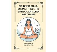 Die innere Stille: Wie man Frieden in einer chaotischen Welt findet (Der achtsame Weg)
