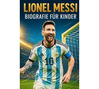 Die Inspirierende Geschichte von Lionel Messi: Sein Leben, Sein Fußballweg und Sein Aufstieg zur Weltlegende