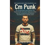 Die inspirierende wahre Geschichte von Cm Punk: Die trotzige Reise eines Mannes, der Regeln brach, sich seinen Dämonen stellte und ein Vermächtnis auf Wahrheit, Entschlossenheit und Mut schuf
